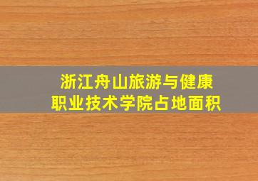 浙江舟山旅游与健康职业技术学院占地面积