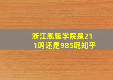 浙江舰艇学院是211吗还是985呢知乎