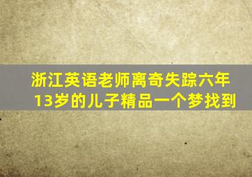 浙江英语老师离奇失踪六年13岁的儿子精品一个梦找到