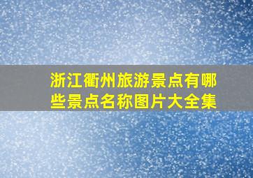 浙江衢州旅游景点有哪些景点名称图片大全集