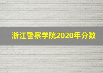 浙江警察学院2020年分数