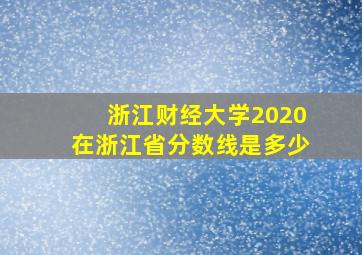 浙江财经大学2020在浙江省分数线是多少