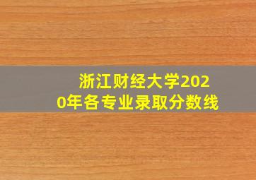 浙江财经大学2020年各专业录取分数线