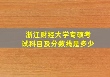 浙江财经大学专硕考试科目及分数线是多少