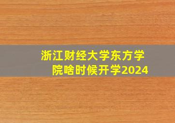 浙江财经大学东方学院啥时候开学2024