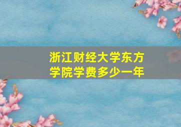 浙江财经大学东方学院学费多少一年