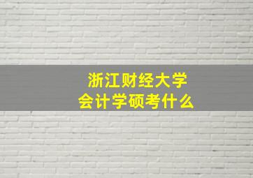 浙江财经大学会计学硕考什么