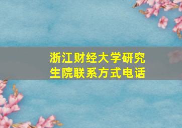 浙江财经大学研究生院联系方式电话