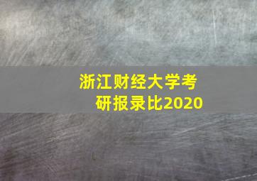 浙江财经大学考研报录比2020