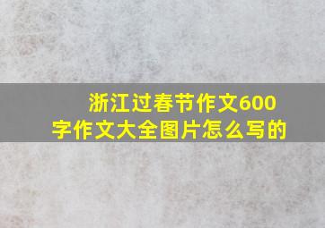 浙江过春节作文600字作文大全图片怎么写的