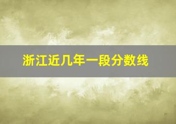 浙江近几年一段分数线