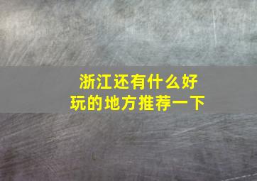 浙江还有什么好玩的地方推荐一下