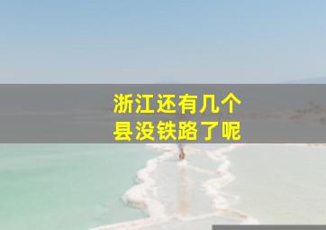 浙江还有几个县没铁路了呢