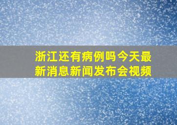 浙江还有病例吗今天最新消息新闻发布会视频