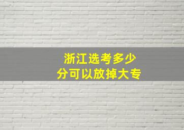 浙江选考多少分可以放掉大专