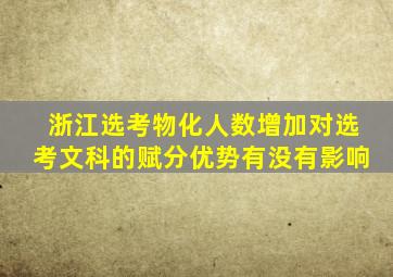 浙江选考物化人数增加对选考文科的赋分优势有没有影响