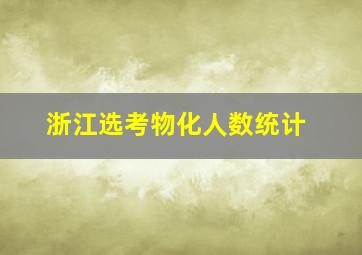 浙江选考物化人数统计