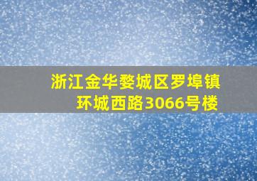 浙江金华婺城区罗埠镇环城西路3066号楼