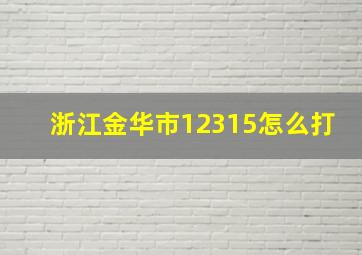 浙江金华市12315怎么打