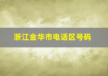 浙江金华市电话区号码