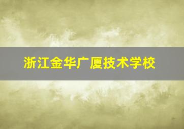 浙江金华广厦技术学校