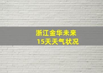 浙江金华未来15天天气状况