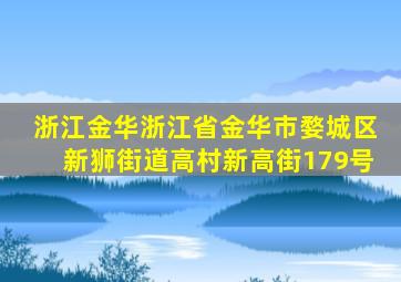 浙江金华浙江省金华市婺城区新狮街道高村新高街179号