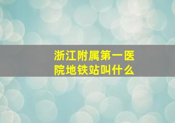 浙江附属第一医院地铁站叫什么