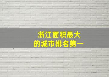 浙江面积最大的城市排名第一