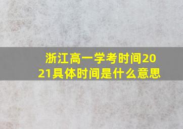 浙江高一学考时间2021具体时间是什么意思