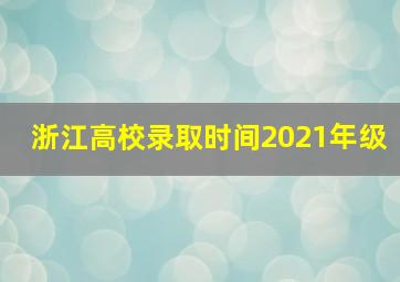 浙江高校录取时间2021年级