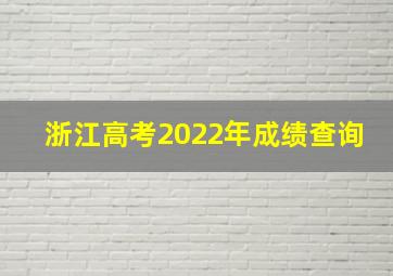 浙江高考2022年成绩查询