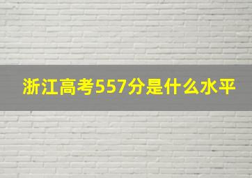 浙江高考557分是什么水平