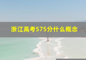 浙江高考575分什么概念