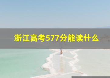 浙江高考577分能读什么