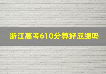 浙江高考610分算好成绩吗