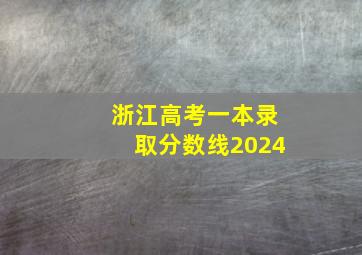 浙江高考一本录取分数线2024