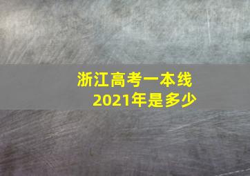 浙江高考一本线2021年是多少