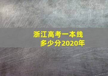 浙江高考一本线多少分2020年