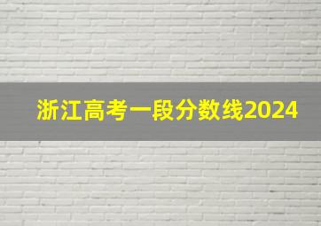 浙江高考一段分数线2024