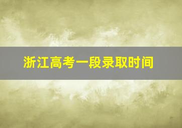 浙江高考一段录取时间