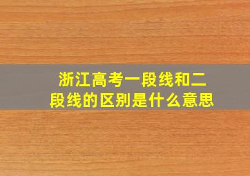 浙江高考一段线和二段线的区别是什么意思