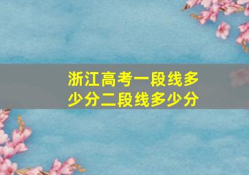 浙江高考一段线多少分二段线多少分