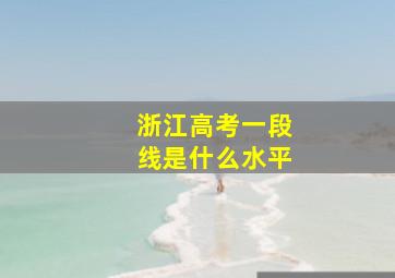 浙江高考一段线是什么水平