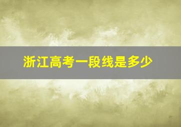 浙江高考一段线是多少