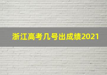 浙江高考几号出成绩2021