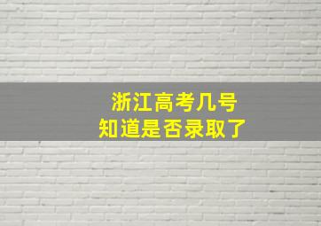 浙江高考几号知道是否录取了