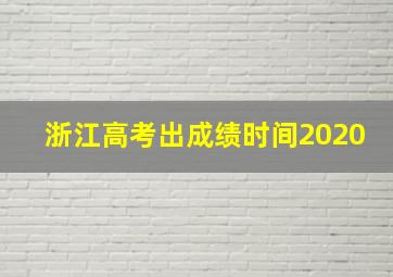 浙江高考出成绩时间2020