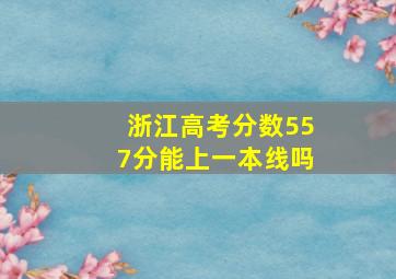 浙江高考分数557分能上一本线吗