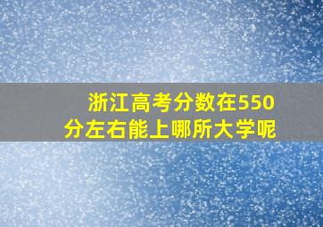 浙江高考分数在550分左右能上哪所大学呢